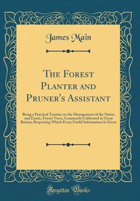 Download The Forest Planter and Pruner's Assistant: Being a Practical Treatise on the Management of the Native and Exotic, Forest Trees, Commonly Cultivated in Great Britain; Respecting Which Every Useful Information Is Given (Classic Reprint) - James Main | ePub