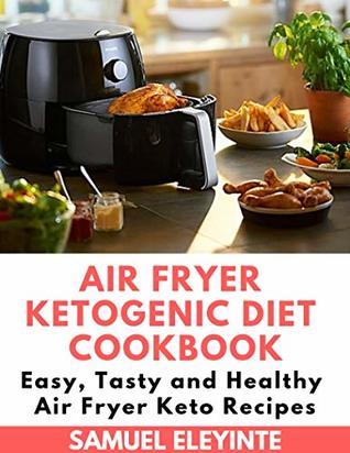 Full Download Air Fryer Ketogenic Diet Cookbook - Easy, Tasty and Healthy Air Fryer Keto Recipes: Air Fryer Easy Cookbook, Air Fryer Keto Cookbook, Air Fryer Ketogenic Diet - Samuel Eleyinte file in ePub