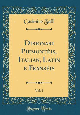Read Online Disionari Piemont�is, Italian, Latin E Frans�is, Vol. 1 (Classic Reprint) - Casimiro Zalli | ePub