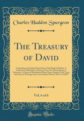 Download The Treasury of David, Vol. 6 of 6: Containing an Original Exposition of the Book of Psalms; A Collection of Illustrative Extracts from the Whole Range of Literature; A Series of Homiletical Hints Upon Almost Every Verse; And Lists of Writings Upon Each P - Charles Haddon Spurgeon | PDF