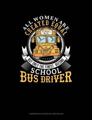 Read Online All Women Are Created Equal But Only the Finest Become School Bus Drivers: Composition Notebook: Wide Ruled -  file in PDF