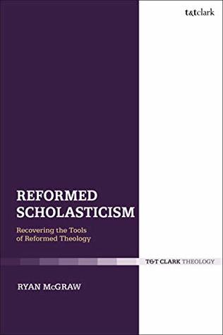Read Online Reformed Scholasticism: Recovering the Tools of Reformed Theology - Ryan McGraw | ePub