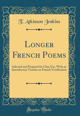 Read Longer French Poems: Selected and Prepared for Class Use, with an Introductory Treatise on French Versification (Classic Reprint) - T. Atkinson Jenkins file in ePub
