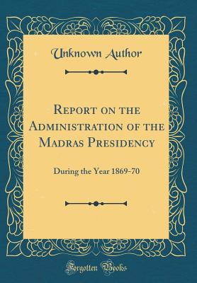 Download Report on the Administration of the Madras Presidency: During the Year 1869-70 (Classic Reprint) - Unknown | PDF