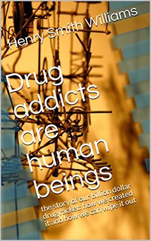 Download Drug addicts are human beings: the story of our billion dollar drug racket: how we created it and how we can wipe it out - Henry Smith Williams file in PDF