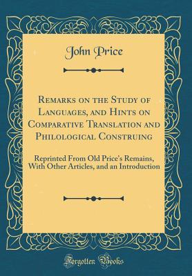Download Remarks on the Study of Languages, and Hints on Comparative Translation and Philological Construing: Reprinted from Old Price's Remains, with Other Articles, and an Introduction (Classic Reprint) - John Price file in ePub