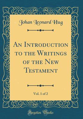 Full Download An Introduction to the Writings of the New Testament, Vol. 1 of 2 (Classic Reprint) - Johan Leonard Hug | PDF