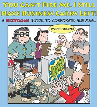 Read Online You Can't Fire Me, I Still Have Business Cards Left!: A BizToons Guide to Corporate Survival - Jennifer Lopez | ePub