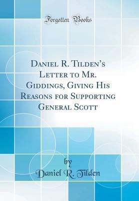 Read Daniel R. Tilden's Letter to Mr. Giddings, Giving His Reasons for Supporting General Scott (Classic Reprint) - Daniel Rose Tilden | PDF