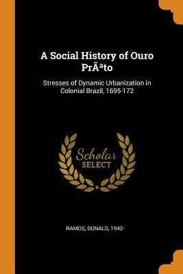 Read Online A Social History of Ouro Pr�ato: Stresses of Dynamic Urbanization in Colonial Brazil, 1695-172 - Donald Ramos file in PDF