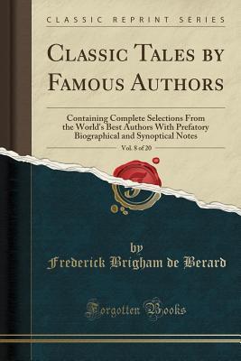 Download Classic Tales by Famous Authors, Vol. 8 of 20: Containing Complete Selections from the World's Best Authors with Prefatory Biographical and Synoptical Notes (Classic Reprint) - Frederick Brigham De Berard | ePub