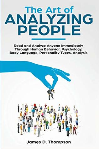Full Download The Art of Analyzing People: Read and Analyze Anyone Immediately Through Human Behavior, Psychology, Body Language, Personality Types, Analysis - James D. Thompson file in PDF