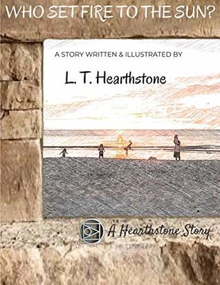 Full Download Who Set Fire To The Sun? (A Hearthstone Story Book 1) - L. T. Hearthstone | ePub