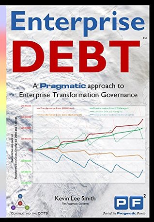 Read Online Enterprise Debt: A Pragmatic Approach to Enterprise Transformation Governance - Kevin Lee Smith | ePub