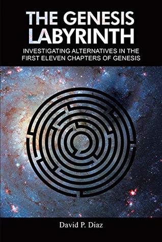 Read Online The Genesis Labyrinth: Investigating alternatives in the first eleven chapters of Genesis. - David P. Diaz file in ePub