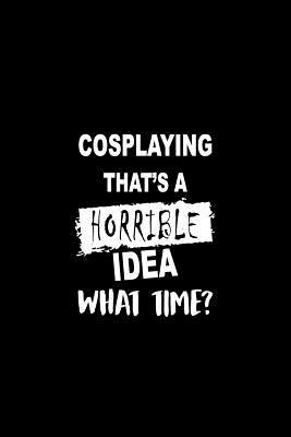 Read Cosplaying That's a Horrible Idea What Time?: A 6 X 9 Inch Matte Softcover Paperback Notebook Journal with 120 Blank Lined Pages -  | PDF