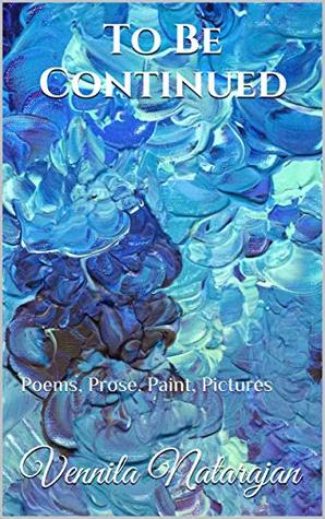 Full Download To Be Continued: Poems, Prose, Paint, Pictures - Vennila Natarajan file in PDF