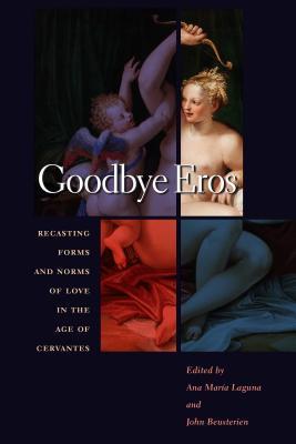 Download Goodbye Eros: Recasting Forms and Norms of Love in the Age of Cervantes - John Beusterien | PDF