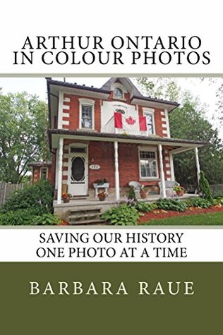 Read Arthur Ontario in Colour Photos: Saving Our History One Photo at a Time (Cruising Ontario Book 82) - Barbara Raue | PDF
