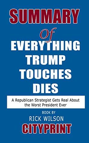 Full Download Summary of Everything Trump Touches Dies: A Republican Strategist Gets Real About the Worst President Ever  Book by Rick Wilson - CityPrint | ePub