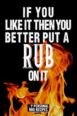 Read Online If You Like It Then You Better Put a Rub on It: My Personal BBQ Recipes - Blank Barbecue Cookbook - Barbecue 100% Meat (6x9, 120 Pages, Matte) - James Koch file in PDF