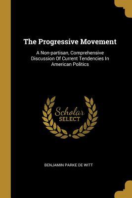 Read Online The Progressive Movement: A Non-Partisan, Comprehensive Discussion of Current Tendencies in American Politics - Benjamin Parke De Witt file in ePub