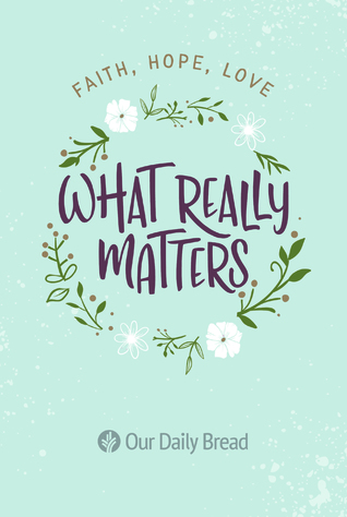 Read Online What Really Matters: Faith, Hope, Love: 365 Daily Devotions from Our Daily Bread - Our Daily Bread Our Daily Bread | ePub