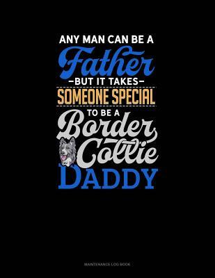 Full Download Any Man Can Be A Father But It Takes Someone Special To Be A Border Collie Daddy: Maintenance Log Book -  file in ePub