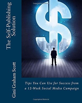 Full Download The Self-Publishing Solution: Tips You Can Use for Success from a 12-Week Social Media Campaign - Gini Graham Scott | PDF