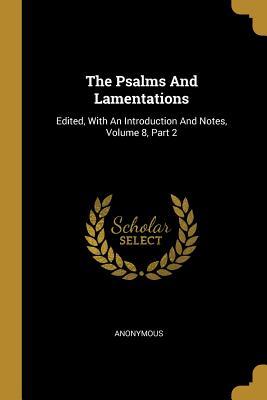 Read Online The Psalms And Lamentations: Edited, With An Introduction And Notes, Volume 8, Part 2 - Anonymous | ePub