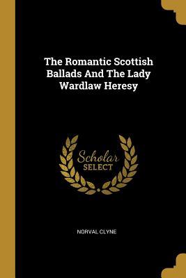 Read The Romantic Scottish Ballads And The Lady Wardlaw Heresy - Norval Clyne file in PDF