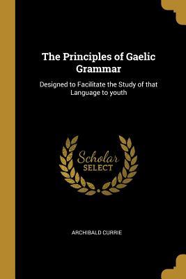 Download The Principles of Gaelic Grammar: Designed to Facilitate the Study of that Language to youth - Archibald Currie file in PDF