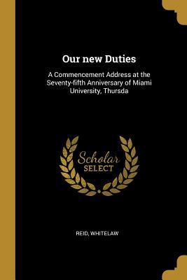 Full Download Our new Duties: A Commencement Address at the Seventy-fifth Anniversary of Miami University, Thursda - Reid Whitelaw | ePub