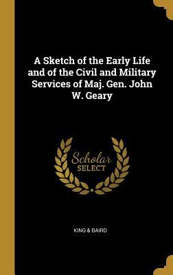 Download A Sketch of the Early Life and of the Civil and Military Services of Maj. Gen. John W. Geary - King & Baird | PDF