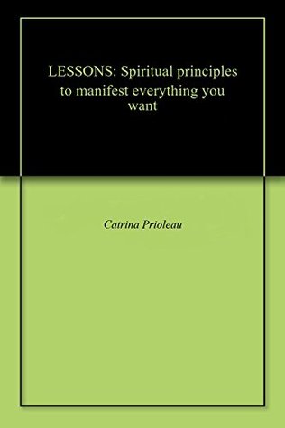 Full Download LESSONS: Spiritual principles to manifest everything you want - Catrina Prioleau file in PDF