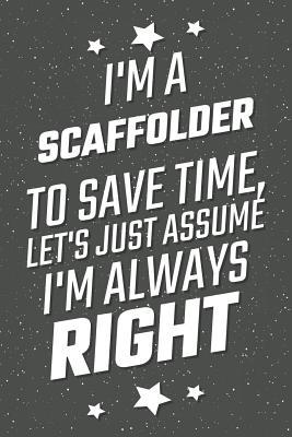 Read Online I'm A Scaffolder To Save Time, Let's Just Assume I'm Always Right: Notebook, Planner or Journal - Size 6 x 9 - 110 Lined Pages - Office Equipment, Supplies - Great Gift Idea for Christmas or Birthday for a Scaffolder -  file in ePub