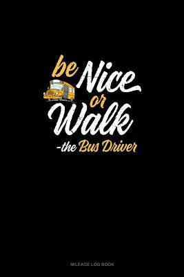 Full Download Be Nice Or Walk - The Bus Driver: Mileage Log Book -  | ePub