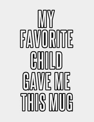 Read Online My Favorite Child Gave me This Mug: My Favorite Child Gave Me This Funny Mom Dad Notebook - Best Mom Journal & Dad Gift - Gag Gifts Idea From Daughter, Son, Kids - Birthday Gift For Parents - Sparky J Publishing file in ePub