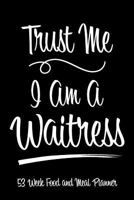 Full Download 53 Week Food and Meal Planner - Trust Me I Am A Waitress: Track Log and Plan Your Meals for Breakfast Lunch and Dinner With This Full Year Meal Planner Notebook With Funny Quote - Mickey Olivia Finley | PDF