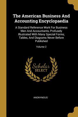 Full Download The American Business And Accounting Encyclopaedia: A Standard Reference Work For Business Men And Accountants, Profusely Illustrated With Many Special Forms, Tables, And Diagrams Never Before Published; Volume 2 - Anonymous | PDF