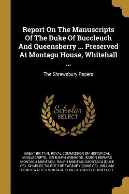Full Download Report On The Manuscripts Of The Duke Of Buccleuch And Queensberry  Preserved At Montagu House, Whitehall : The Shrewsbury Papers - Great Britain Royal Commission on Histo file in ePub
