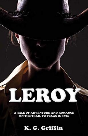 Read Online Leroy: A Tale of Adventure and Romance on the Trail to Texas in 1870 - K. G. Griffin | ePub