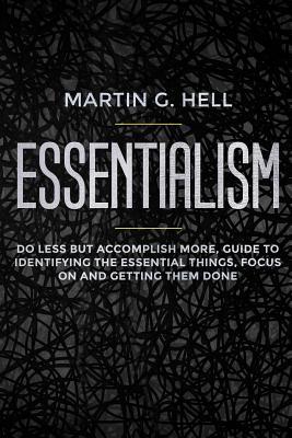 Full Download Essentialism: Do less but accomplish more, guide to identifying the essential things, focus on and getting them done - Martin G. Hell file in PDF