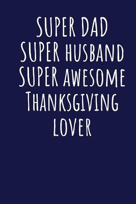 Read Super Dad Super Husband Super Awesome Thanksgiving Lover: Blank Lined Blue Notebook Journal - Superdad Publishing | PDF