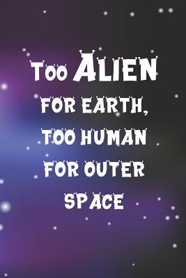 Read Too Alien For Earth, Too Human For Outer Space: Blank Lined Notebook ( Alien ) Space -  file in ePub