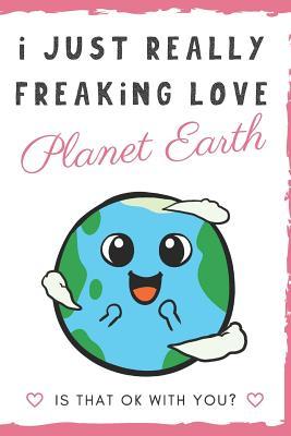 Read Online I Just Really Freaking Love Planet Earth. Is That OK With You?: Cute and Funny Notebook and Journal. For Girls and Boys of All Ages. Perfect For Writing, Drawing, Journaling Sketching and Crayon Coloring - Originalcoloringpages Com Publishing | ePub