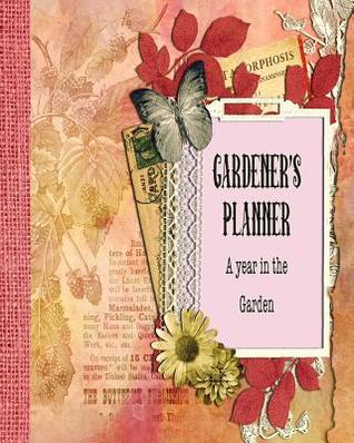 Read Online Gardener's Planner - A year in the garden: The ideal guided journaling logbook for recording all your gardening projects, care requirements and design ideas over the year - Delicate flowers collage cover art -  file in PDF
