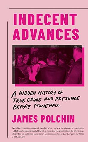 Read Online Indecent Advances: A Hidden History of True Crime and Prejudice Before Stonewall - James Polchin | PDF