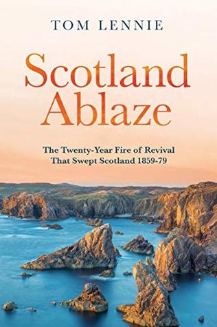 Read Scotland Ablaze: The Twenty Year Fire of Revival that Swept Scotland 1858 – 79 - Tom Lennie | ePub