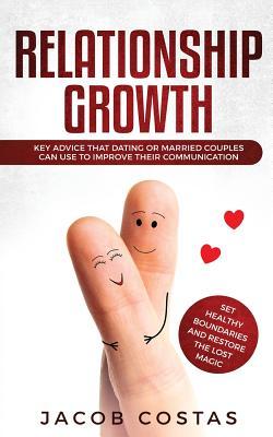 Full Download Relationship Growth: Key Advice that Dating or Couples can Use to Improve their Communication, Set Healthy Boundaries and Restore the Lost Magic - Jacob Costas file in ePub